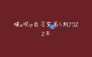 啵a呗ip自习室第6期2022年