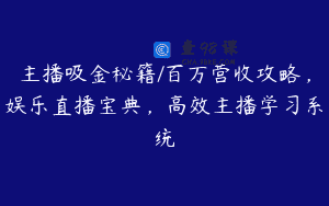 主播吸金秘籍/百万营收攻略，娱乐直播宝典，高效主播学习系统