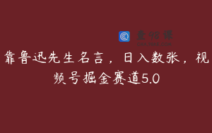 靠鲁迅先生名言，日入数张，视频号掘金赛道5.0