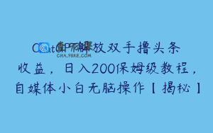 ChatGPT解放双手撸头条收益，日入200保姆级教程，自媒体小白无脑操作【揭秘】