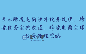 多米跨境电商涉外税务处理，跨境税务宝典教程：跨境电商全球税务处理策略