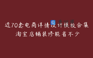 近70套电商详情设计模板合集 淘宝店铺装修能省不少