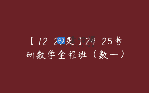 【12-29更】24-25考研数学全程班（数一）