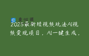 2025最新短视频玩法AI视频变现项目，AI一键生成，