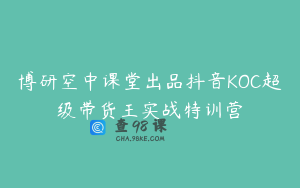 博研空中课堂出品抖音KOC超级带货王实战特训营