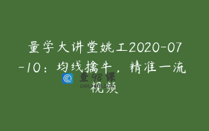 量学大讲堂姚工2020-07-10：均线擒牛，精准一流 视频