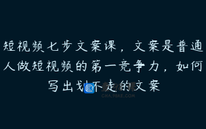 短视频七步文案课，文案是普通人做短视频的第一竞争力，如何写出划不走的文案