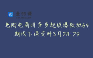老陶电商拼多多超级爆款班64期线下课资料3月28-29