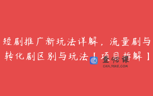 短剧推广新玩法详解，流量剧与转化剧区别与玩法【项目拆解】