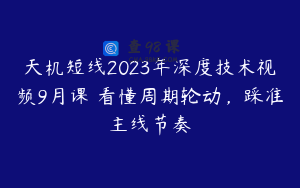 天机短线2023年深度技术视频9月课 看懂周期轮动，踩准主线节奏