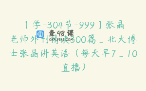 【学-304节-999】张晶老师外刊精读300篇_北大博士张晶讲英语（每天早7_10直播）