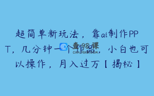 超简单新玩法，靠ai制作PPT，几分钟一个作品，小白也可以操作，月入过万【揭秘】