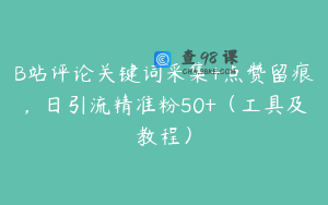 B站评论关键词采集+点赞留痕，日引流精准粉50+（工具及教程）