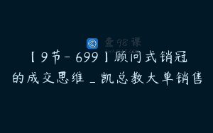 【9节-￥699】顾问式销冠的成交思维_凯总教大单销售