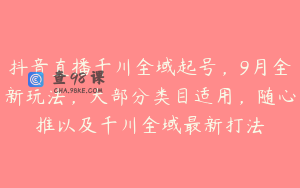 抖音直播千川全域起号，9月全新玩法，大部分类目适用，随心推以及千川全域最新打法