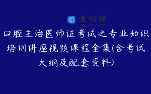 口腔主治医师证考试之专业知识培训讲座视频课程全集(含考试大纲及配套资料)