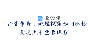 【抖音带货】做短视频如何涨粉变现黑牛全套课程