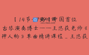 【14节-￥799】中国首位古琴演奏博士——王悠荻老师《神人畅》单曲精讲课程_王悠荻