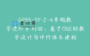 GP35-SY-2-4卓越教学进阶系列四：基于OBE的教学设计与评价体系建构