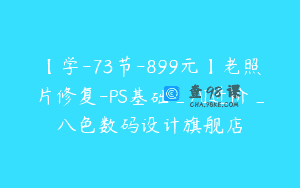 【学-73节-899元】老照片修复-PS基础_AI进阶_八色数码设计旗舰店