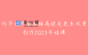 玛莎老师油画棒高级灰色系风景创作2023年结课