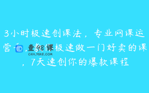 3小时极速创课法，专业网课运营手，教你极速做一门好卖的课，7天速创你的爆款课程