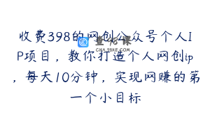 收费398的网创公众号个人IP项目，教你打造个人网创ip，每天10分钟，实现网赚的第一个小目标