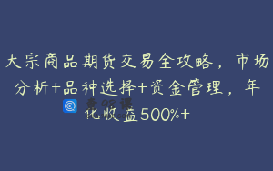大宗商品期货交易全攻略，市场分析+品种选择+资金管理，年化收益500%+