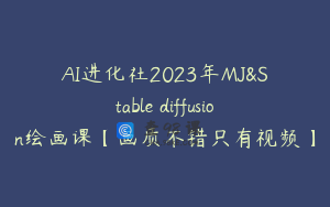 AI进化社2023年MJ&Stable diffusion绘画课【画质不错只有视频】