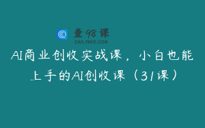 AI商业创收实战课,小白也能上手的AI创收课(31课)