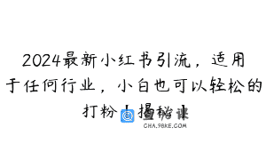 2024最新小红书引流，适用于任何行业，小白也可以轻松的打粉【揭秘】