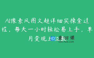 AI像素风图文超详细实操全过程，每天一小时轻松易上手，单月变现五位数