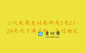 小凡电商素材高端局3月27-28号线下课资料，全程场记