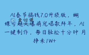 AI春节搞钱7.0升级版，蝴蝶号超火爆萌宠唱歌拜年，AI一键制作，每日轻松十分钟 月挣米1W+