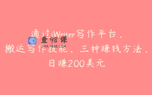 通过iWriter写作平台，搬运写作技能，三种赚钱方法，日赚200美元