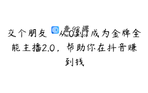 交个朋友·从0到1成为金牌全能主播2.0，帮助你在抖音赚到钱