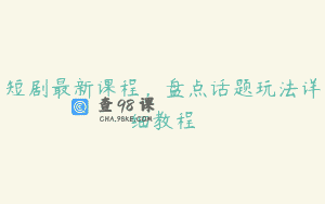 短剧最新课程，盘点话题玩法详细教程
