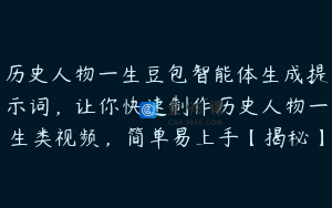 历史人物一生豆包智能体生成提示词，让你快速制作历史人物一生类视频，简单易上手【揭秘】