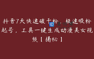 抖音7天快速破千粉，极速吸粉起号，工具一键生成动漫美女视频【揭秘】