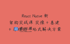 React Native 新架构实战课 实操 + 基建 + 原理的一站式解决方案