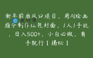 新年前后风口项目,用AI绘画指令制作红包封面,1人1手机,日入500+,小白必做,有手就行【揭秘】