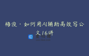 梅俊·如何用AI辅助高效写公文16讲