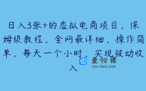 日入3张+的虚拟电商项目,保姆级教程,全网最详细,操作简单,每天一个小时,实现被动收入