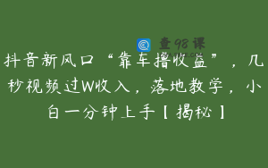 抖音新风口“靠车撸收益”，几秒视频过W收入，落地教学，小白一分钟上手【揭秘】
