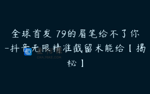 全球首发–79的眉笔给不了你-抖音无限精准截留术能给【揭秘】