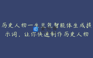 历史人物一生豆包智能体生成提示词，让你快速制作历史人物