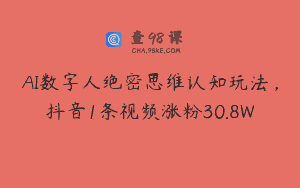 AI数字人绝密思维认知玩法，抖音1条视频涨粉30.8W