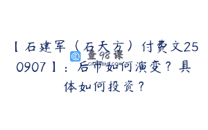 【石建军（石天方）付费文250907】：后市如何演变？具体如何投资？