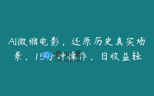 AI微缩电影，还原历史真实场景，15分钟操作，日收益轻