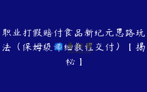职业打假赔付食品新纪元思路玩法（保姆级详细教程交付）【揭秘】
